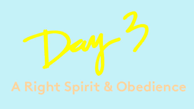 Day 3: A Right Spirit & Obedience