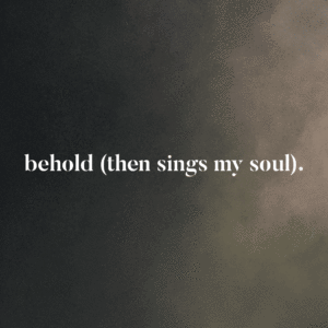 Behold (Then Sings My Soul)