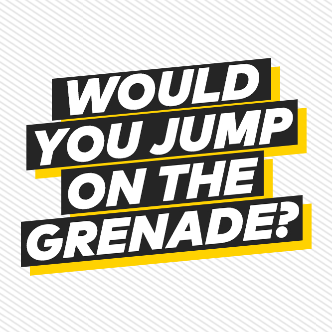 Would you jump on the grenade?