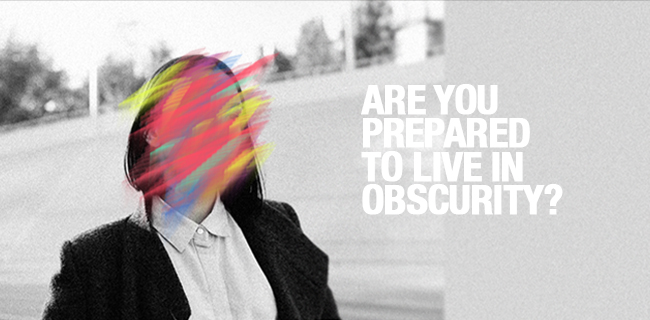 Are you prepared to live in obscurity?